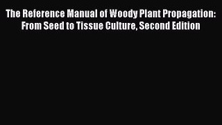 [Read Book] The Reference Manual of Woody Plant Propagation: From Seed to Tissue Culture Second