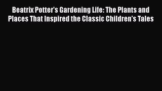 [Read Book] Beatrix Potter's Gardening Life: The Plants and Places That Inspired the Classic