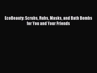 [Download PDF] EcoBeauty: Scrubs Rubs Masks and Bath Bombs for You and Your Friends Read Free