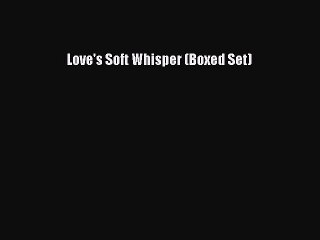 [PDF] Love's Soft Whisper (Boxed Set) [Read] Full Ebook