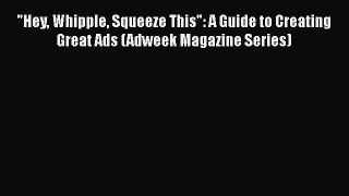 [Read book] Hey Whipple Squeeze This: A Guide to Creating Great Ads (Adweek Magazine Series)