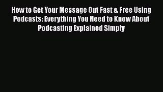 [Read book] How to Get Your Message Out Fast & Free Using Podcasts: Everything You Need to