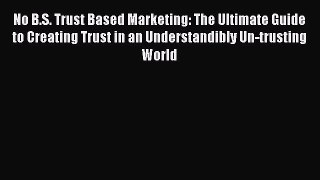 [Read book] No B.S. Trust Based Marketing: The Ultimate Guide to Creating Trust in an Understandibly