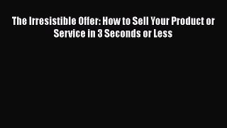 [Read book] The Irresistible Offer: How to Sell Your Product or Service in 3 Seconds or Less