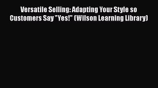 [Read book] Versatile Selling: Adapting Your Style so Customers Say Yes! (Wilson Learning Library)