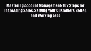 [Read book] Mastering Account Management: 102 Steps for Increasing Sales Serving Your Customers