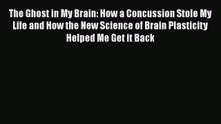 [Read Book] The Ghost in My Brain: How a Concussion Stole My Life and How the New Science of