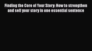 [Read book] Finding the Core of Your Story: How to strengthen and sell your story in one essential