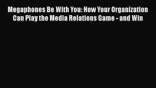 [Read book] Megaphones Be With You: How Your Organization Can Play the Media Relations Game