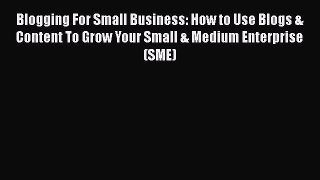 [Read book] Blogging For Small Business: How to Use Blogs & Content To Grow Your Small & Medium