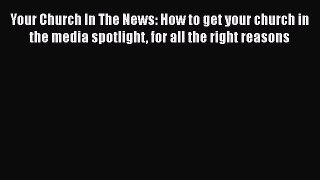 [Read book] Your Church In The News: How to get your church in the media spotlight for all