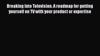 [Read book] Breaking Into Television. A roadmap for getting yourself on TV with your product