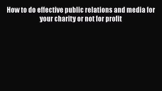 [Read book] How to do effective public relations and media for your charity or not for profit