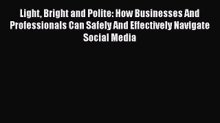[Read book] Light Bright and Polite: How Businesses And Professionals Can Safely And Effectively