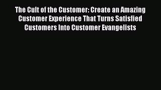 [Read book] The Cult of the Customer: Create an Amazing Customer Experience That Turns Satisfied