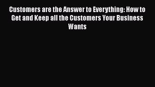 [Read book] Customers are the Answer to Everything: How to Get and Keep all the Customers Your
