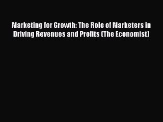 [Read book] Marketing for Growth: The Role of Marketers in Driving Revenues and Profits (The