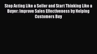 [Read book] Stop Acting Like a Seller and Start Thinking Like a Buyer: Improve Sales Effectiveness
