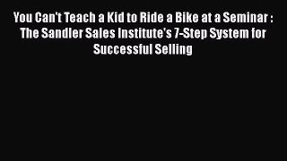 [Read book] You Can't Teach a Kid to Ride a Bike at a Seminar : The Sandler Sales Institute's