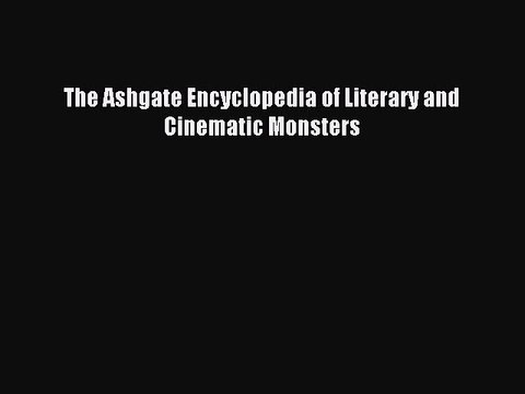 Read The Ashgate Encyclopedia of Literary and Cinematic Monsters PDF Free
