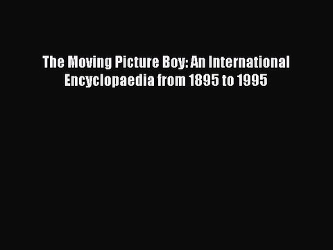 Read The Moving Picture Boy: An International Encyclopaedia from 1895 to 1995 Ebook Free