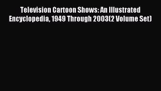 Download Television Cartoon Shows: An Illustrated Encyclopedia 1949 Through 2003(2 Volume Set)