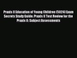 Read Praxis II Education of Young Children (5024) Exam Secrets Study Guide: Praxis II Test