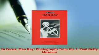 Download  In Focus Man Ray Photographs from the J Paul Getty Museum Ebook