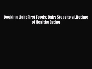 [Download PDF] Cooking Light First Foods: Baby Steps to a Lifetime of Healthy Eating Ebook