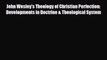 [PDF] John Wesley's Theology of Christian Perfection: Developments in Doctrine & Theological