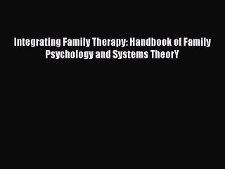 Read Integrating Family Therapy: Handbook of Family Psychology and Systems TheorY Ebook Free