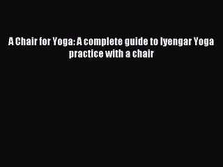 [Download PDF] A Chair for Yoga: A complete guide to Iyengar Yoga practice with a chair Read