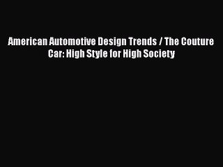 [Read Book] American Automotive Design Trends / The Couture Car: High Style for High Society