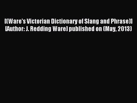 Read [(Ware's Victorian Dictionary of Slang and Phrase)] [Author: J. Redding Ware] published