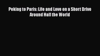 [Read Book] Peking to Paris: Life and Love on a Short Drive Around Half the World  EBook