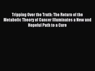 [Download PDF] Tripping Over the Truth: The Return of the Metabolic Theory of Cancer Illuminates
