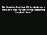 [Download PDF] The Fitness Fun Busy Book: 365 Creative Games & Activities to Keep Your Child