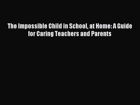 [Download PDF] The Impossible Child in School at Home: A Guide for Caring Teachers and Parents