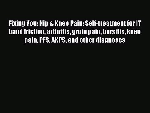 [Download PDF] Fixing You: Hip & Knee Pain: Self-treatment for IT band friction arthritis groin