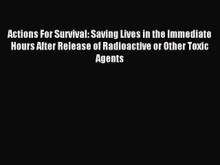 [Download PDF] Actions For Survival: Saving Lives in the Immediate Hours After Release of Radioactive