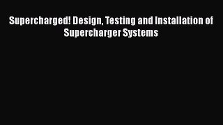 [Read Book] Supercharged! Design Testing and Installation of Supercharger Systems  EBook