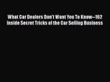 [Read Book] What Car Dealers Don't Want You To Know--162 Inside Secret Tricks of the Car Selling