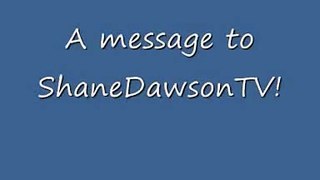 Message to ShaneDawsonTV!