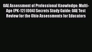 Download OAE Assessment of Professional Knowledge: Multi-Age (PK-12) (004) Secrets Study Guide: