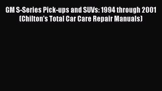 [Read Book] GM S-Series Pick-ups and SUVs: 1994 through 2001 (Chilton's Total Car Care Repair