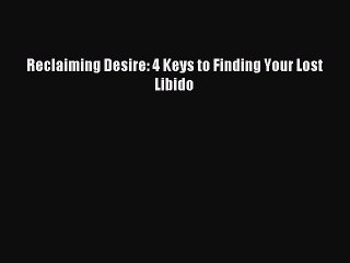 [Download PDF] Reclaiming Desire: 4 Keys to Finding Your Lost Libido PDF Online