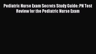 Read Pediatric Nurse Exam Secrets Study Guide: PN Test Review for the Pediatric Nurse Exam