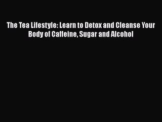 Book The Tea Lifestyle: Learn to Detox and Cleanse Your Body of Caffeine Sugar and Alcohol