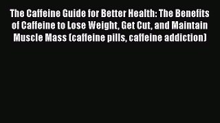 Book The Caffeine Guide for Better Health: The Benefits of Caffeine to Lose Weight Get Cut