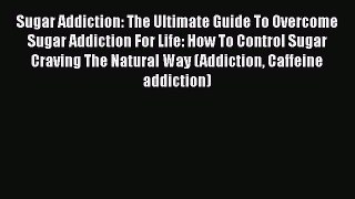Book Sugar Addiction: The Ultimate Guide To Overcome Sugar Addiction For Life: How To Control